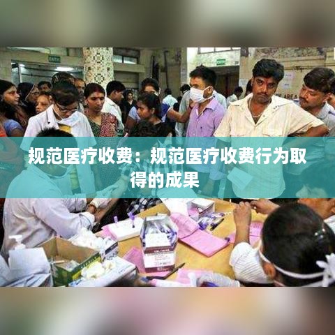 规范医疗收费：规范医疗收费行为取得的成果 