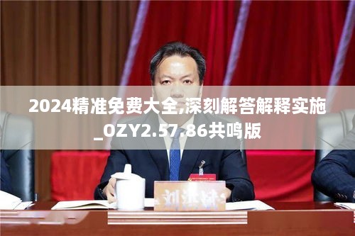 2024精准免费大全,深刻解答解释实施_OZY2.57.86共鸣版