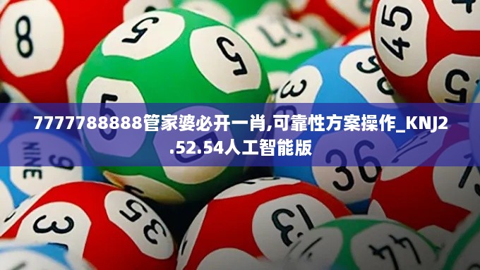 7777788888管家婆必开一肖,可靠性方案操作_KNJ2.52.54人工智能版