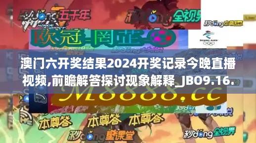 澳门六开奖结果2024开奖记录今晚直播视频,前瞻解答探讨现象解释_JBO9.16.83任务版