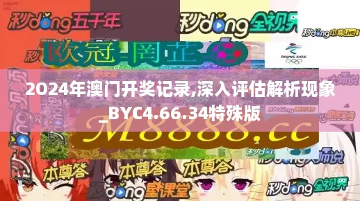 2O24年澳门开奖记录,深入评估解析现象_BYC4.66.34特殊版