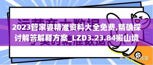 2023管家婆精准资料大全免费,精确探讨解答解释方案_LZD3.23.84搬山境