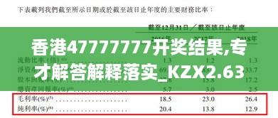 香港47777777开奖结果,专才解答解释落实_KZX2.63.27丰富版