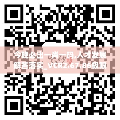 今晚必出一肖一码,人才发展解答落实_VCR2.67.86极限版