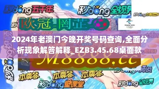 2024年老澳门今晚开奖号码查询,全面分析现象解答解释_EZB3.45.68桌面款