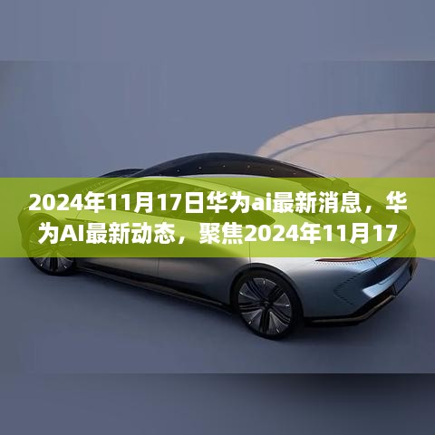 华为AI前沿动态，聚焦最新消息与前沿科技进展（2024年11月17日）