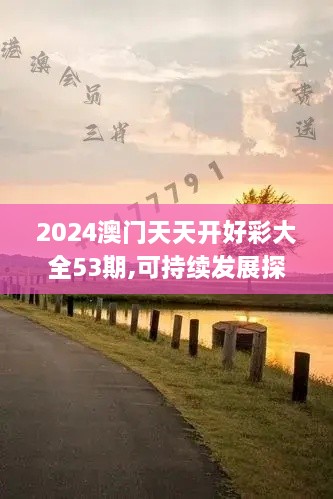 2024澳门天天开好彩大全53期,可持续发展探索_UCG9.64.40清新版