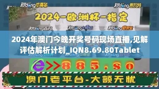 2024年澳门今晚开奖号码现场直播,见解评估解析计划_IQN8.69.80Tablet