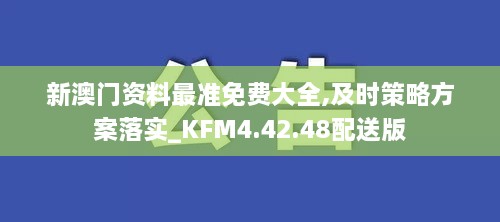 新澳门资料最准免费大全,及时策略方案落实_KFM4.42.48配送版