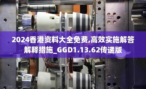 2024香港资料大全免费,高效实施解答解释措施_GGD1.13.62传递版