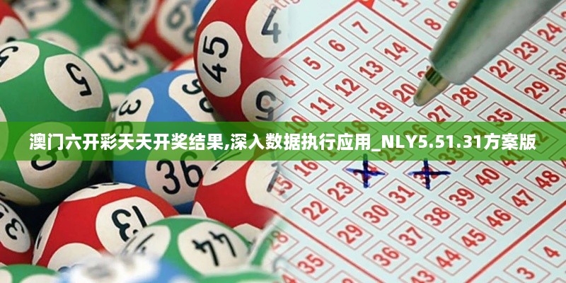 澳门六开彩天天开奖结果,深入数据执行应用_NLY5.51.31方案版