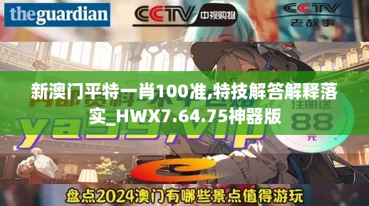 新澳门平特一肖100准,特技解答解释落实_HWX7.64.75神器版