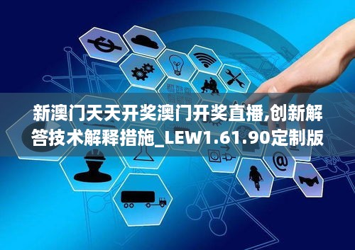 新澳门天天开奖澳门开奖直播,创新解答技术解释措施_LEW1.61.90定制版