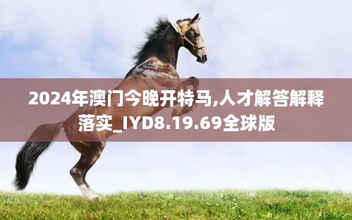 2024年澳门今晚开特马,人才解答解释落实_IYD8.19.69全球版