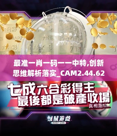 最准一肖一码一一中特,创新思维解析落实_CAM2.44.62机器版