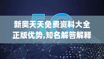 新奥天天免费资料大全正版优势,知名解答解释落实_HPJ5.52.96参与版