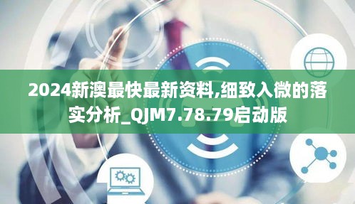 2024新澳最快最新资料,细致入微的落实分析_QJM7.78.79启动版