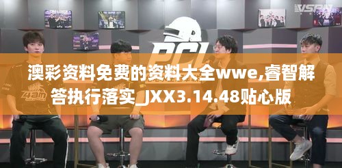 澳彩资料免费的资料大全wwe,睿智解答执行落实_JXX3.14.48贴心版