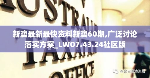 新澳最新最快资料新澳60期,广泛讨论落实方案_LWO7.43.24社区版