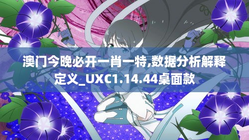 澳门今晚必开一肖一特,数据分析解释定义_UXC1.14.44桌面款