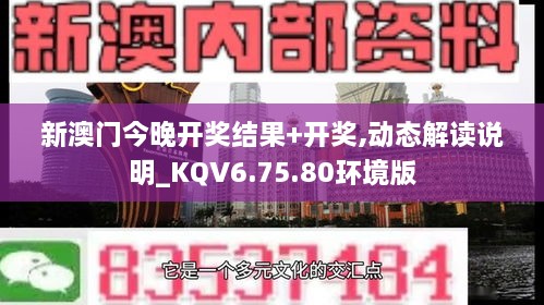 新澳门今晚开奖结果+开奖,动态解读说明_KQV6.75.80环境版