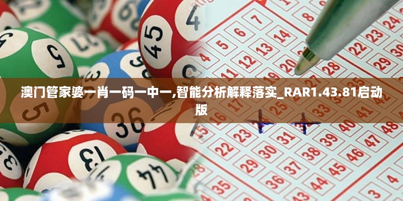 澳门管家婆一肖一码一中一,智能分析解释落实_RAR1.43.81启动版