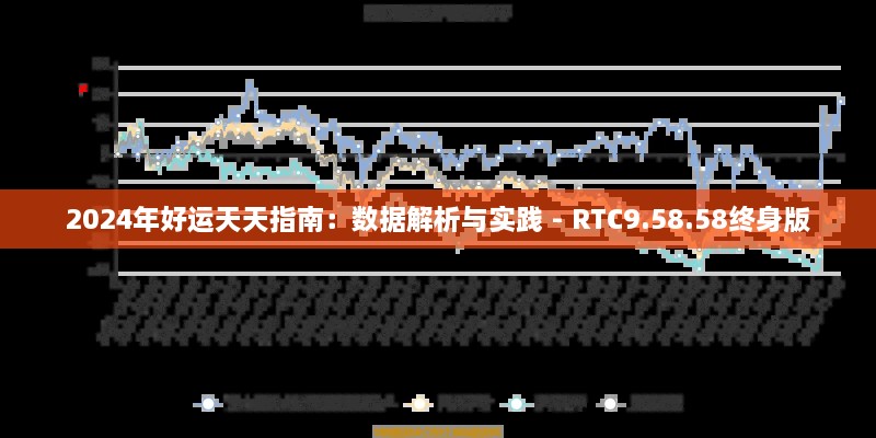 2024年好运天天指南：数据解析与实践 - RTC9.58.58终身版