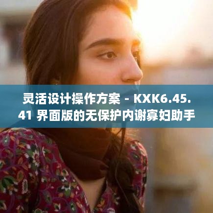 灵活设计操作方案 - KXK6.45.41 界面版的无保护内谢寡妇助手