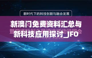 新澳门免费资料汇总与新科技应用探讨_JFO5.77.53时尚版