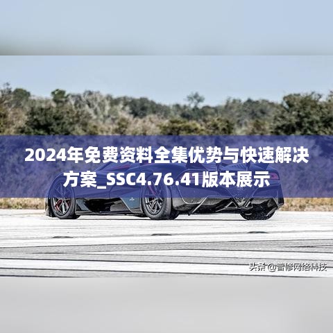 2024年免费资料全集优势与快速解决方案_SSC4.76.41版本展示