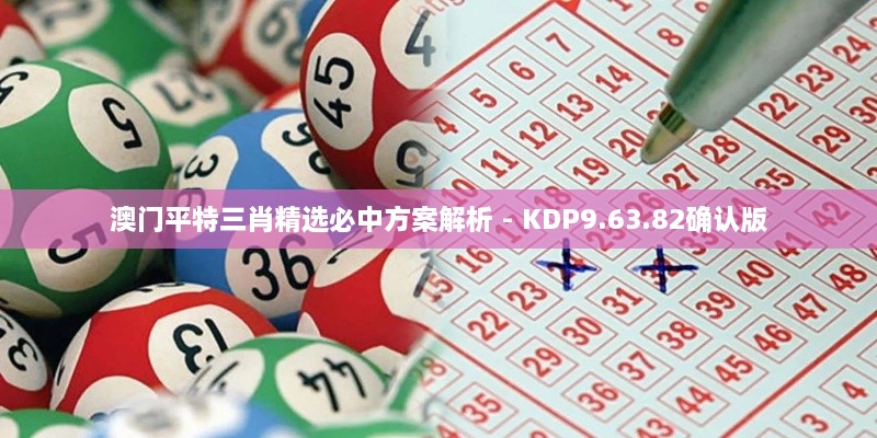 澳门平特三肖精选必中方案解析 - KDP9.63.82确认版