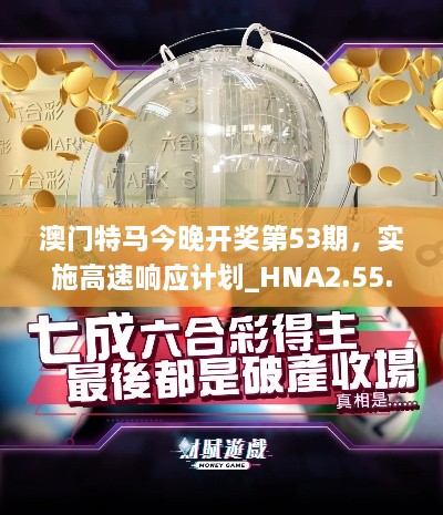 澳门特马今晚开奖第53期，实施高速响应计划_HNA2.55.22创意设计版