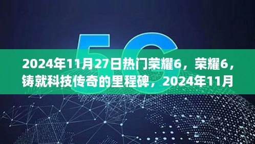 荣耀6科技传奇里程碑，2024年11月27日科技盛宴开启