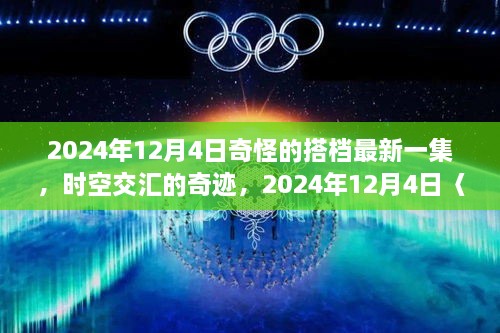 奇怪搭档新篇章深度解析，时空交汇的奇迹，揭秘2024年12月4日最新一集剧情揭秘