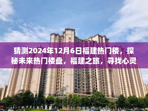 探秘福建未来热门楼盘，心灵与自然和谐共生的宁静之地预测（2024年12月6日）