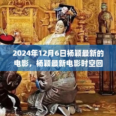 杨颖最新电影时空回响，深度解析与期待，杨颖电影新作于2024年12月6日亮相！