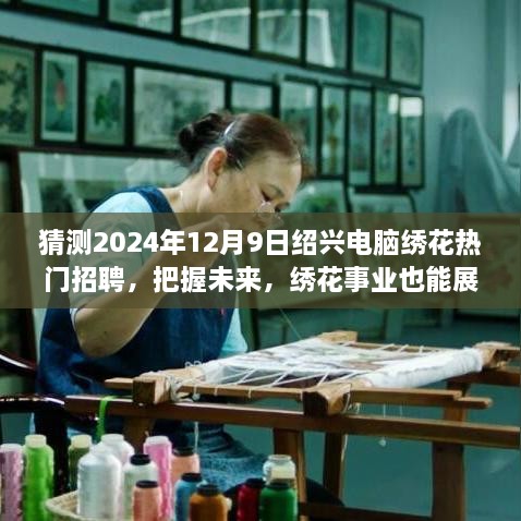 猜测2024年12月9日绍兴电脑绣花热门招聘，把握未来，绣花事业也能展翅高飞——2024年绍兴电脑绣花热门招聘展望