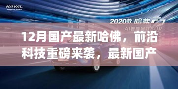 12月国产最新哈佛高科技产品引领未来，前沿科技重磅体验