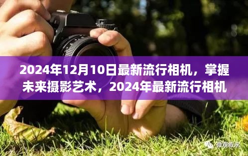 掌握未来摄影艺术，2024年最新流行相机激发自信与创新力