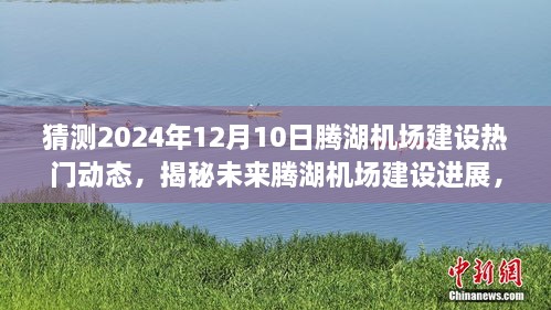 揭秘腾湖机场未来进展，预测2024年建设热门动态及最新进展揭秘