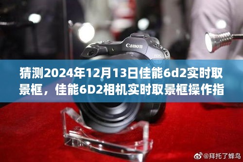 佳能6D2相机实时取景框操作指南，从入门到进阶，预测佳能6D2在2024年12月13日的实时取景框功能详解