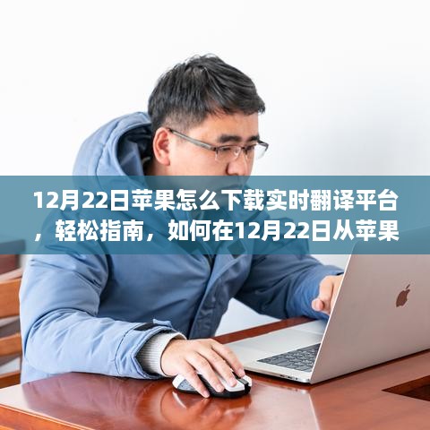 12月22日从苹果设备下载实时翻译平台，轻松指南与要点详解