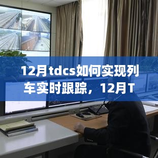 12月TDCS实现列车实时跟踪的详细步骤与指南