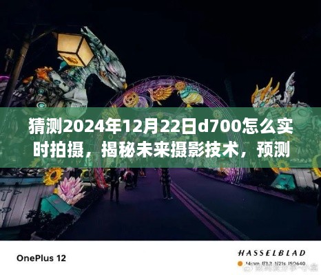 揭秘未来摄影技术，预测2024年D700实时拍摄新境界与技巧探讨，展望d700在2024年12月22日的实时拍摄表现