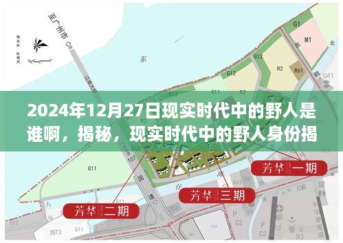 揭秘，现实时代中的野人身份揭晓——神秘面纱下的真相（2024年12月27日）