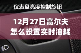 高尔夫车辆实时油耗设置详解，以12月27日为例的教程指南