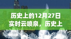 历史上的12月27日实时云喷泉，全新体验与深度解析揭秘日