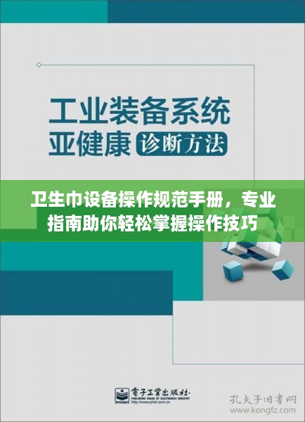 卫生巾设备操作规范手册，专业指南助你轻松掌握操作技巧