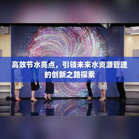 高效节水亮点，引领未来水资源管理的创新之路探索