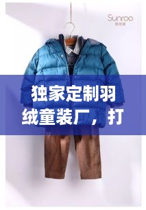 独家定制羽绒童装厂，打造温暖时尚童装新选择